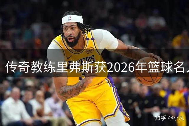 传奇教练里弗斯获2026年篮球名人堂提名