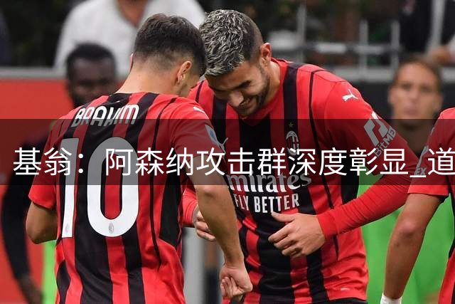 基翁：阿森纳攻击群深度彰显 道曼无缘名单显露阵容实力