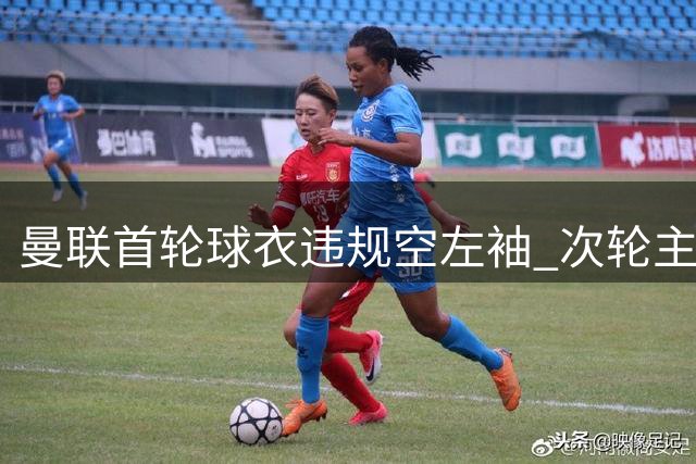 曼联首轮球衣违规空左袖 次轮主场比赛将补印联赛徽章