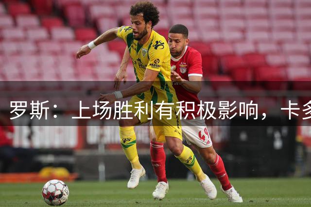 罗斯：上场胜利有积极影响，卡多索明天无法登场