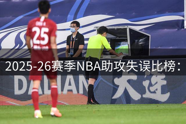 2025-26赛季NBA助攻失误比榜：奎克利领衔群雄