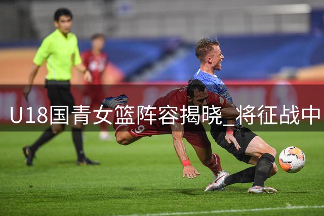 U18国青女篮阵容揭晓 将征战中日韩青少年运动会